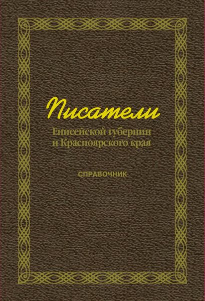 Обложка книги  «Писатели Енисейской губернии и Красноярского края (справочник)»