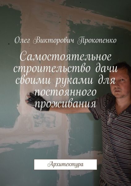 Обложка книги  «Самостоятельное строительство дачи своими руками для постоянного проживания. Архитектура»