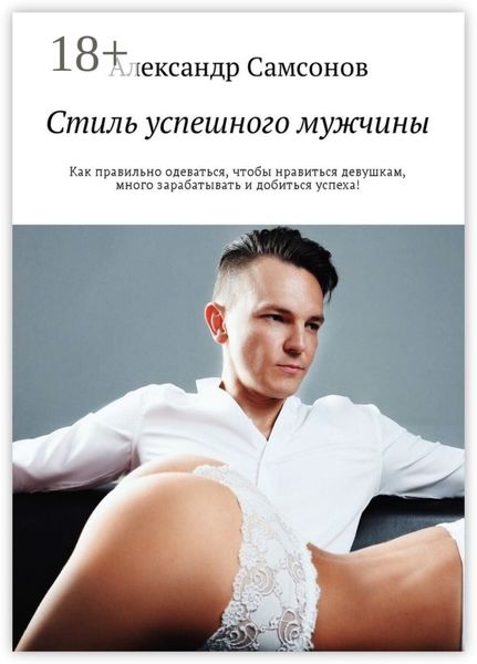 Обложка книги  «Стиль успешного мужчины. Как правильно одеваться, чтобы нравиться девушкам, много зарабатывать и добиться успеха!»