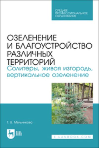 Обложка книги  «Озеленение и благоустройство различных территорий. Солитеры, живая изгородь, вертикальное озеленение. Учебное пособие для СПО»