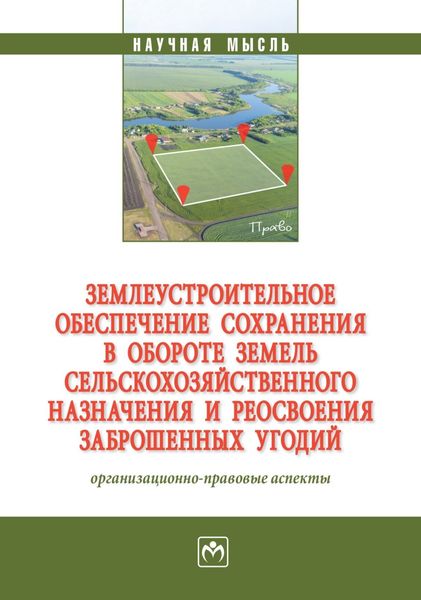 Обложка книги  «Землеустроительное обеспечение сохранения в обороте земель сельскохозяйственного назначения и реосвоения заброшенных угодий: организационно-правовые аспекты»