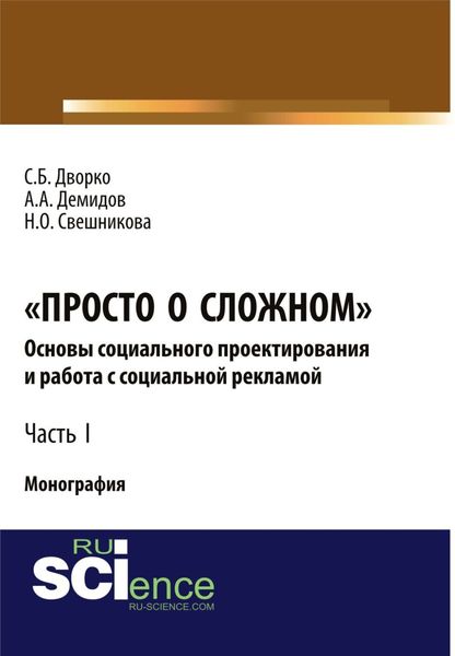 Обложка книги «Просто о сложном. Основы социального проектирования и работа с социальной рекламой. Часть I. (Аспирантура, Бакалавриат, Магистратура, Специалитет). Монография.»