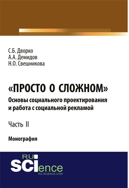 Обложка книги «Просто о сложном. Основы социального проектирования и работа с социальной рекламой. Часть 2. (Аспирантура, Бакалавриат, Магистратура, Специалитет). Монография.»