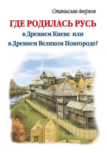 Обложка книги  «Где родилась Русь – в Древнем Киеве или в Древнем Великом Новгороде?»