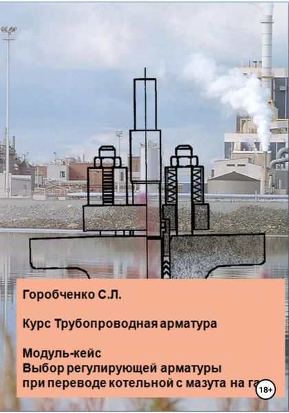Обложка книги  «Курс Трубопроводная арматура. Модуль-кейс Выбор регулирующей арматуры при переводе котельной с мазута на газ»