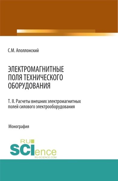 Обложка книги  «Электромагнитные поля технического оборудования Т 2 Расчеты электромагнитных полей силового электрооборудования. (Аспирантура, Бакалавриат, Магистратура, Специалитет). Монография.»