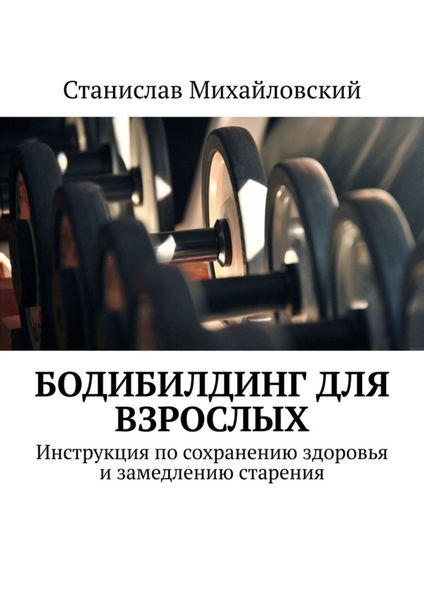 Обложка книги «Бодибилдинг для взрослых. Инструкция по сохранению здоровья и замедлению старения»