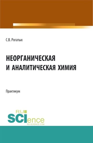 Обложка книги «Неорганическая и аналитическая химия: практикум. (Аспирантура, Бакалавриат, Магистратура). Учебно-методическое пособие.»
