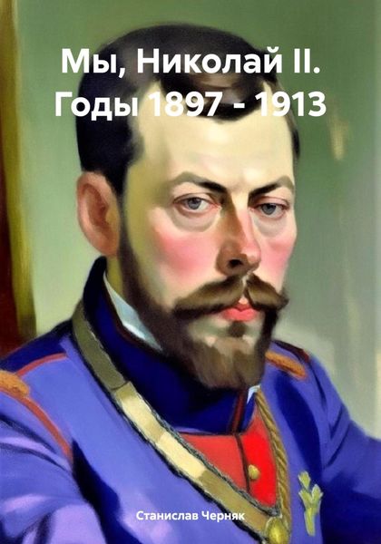 Обложка книги  «Мы, Николай II. Годы 1897 – 1913»