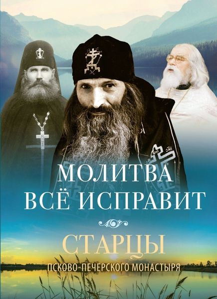 Обложка книги  «Молитва всё исправит. Старцы Псково-Печерского монастыря о молитве»