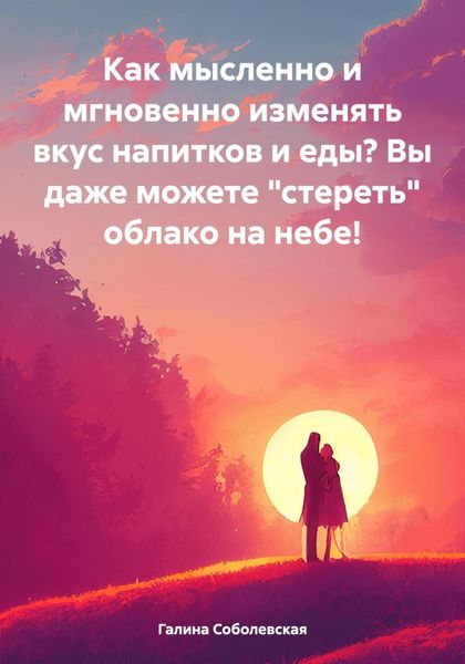 Обложка книги  «Как мысленно и мгновенно изменять вкус напитков и еды? Вы даже можете «стереть» облако на небе!»