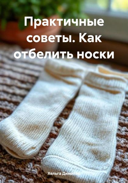 Обложка книги  «Практичные советы. Как отбелить носки»