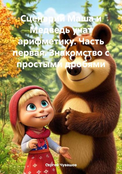 Обложка книги  «Сценарий Маша и Медведь учат арифметику. Часть первая. Знакомство с простыми дробями»