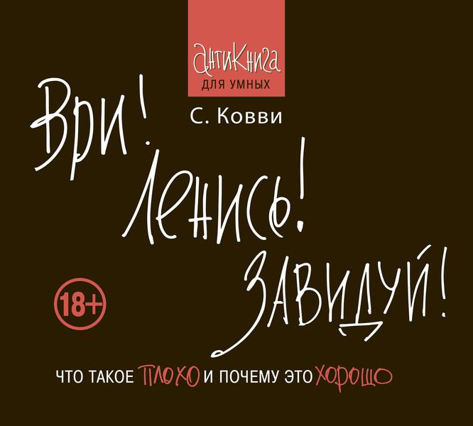 Обложка книги «Ври! Ленись! Завидуй! Что такое плохо и почему это хорошо. Антикнига для умных»