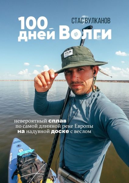 Обложка книги  «100 дней Волги. Невероятный сплав по самой длинной реке Европы на надувной доске с веслом»