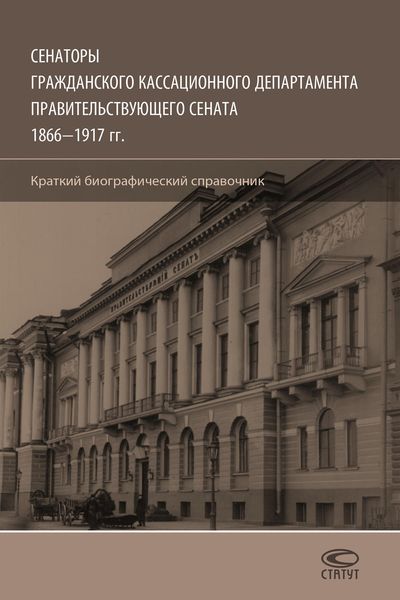 Обложка книги  «Сенаторы Гражданского кассационного департамента Правительствующего Сената, 1866–1917 гг. Краткий биографический справочник»