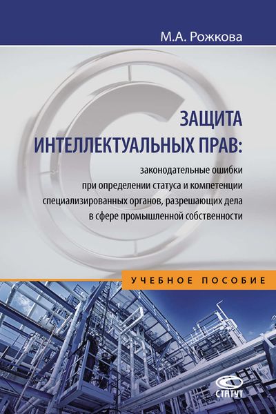 Обложка книги  «Защита интеллектуальных прав: законодательные ошибки при определении статуса и компетенции специализированных органов, разрешающих дела в сфере промышленной собственности»