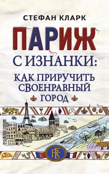 Обложка книги  «Париж с изнанки. Как приручить своенравный город»