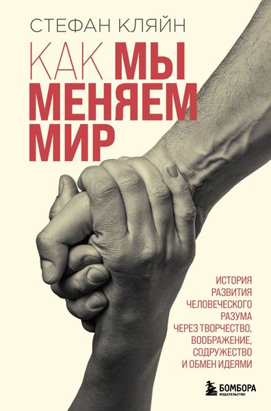 Обложка книги  «Как мы меняем мир. История развития человеческого разума через творчество, воображение, содружество и обмен идеями»