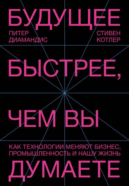 Обложка книги «Будущее быстрее, чем вы думаете. Как технологии меняют бизнес, промышленность и нашу жизнь»