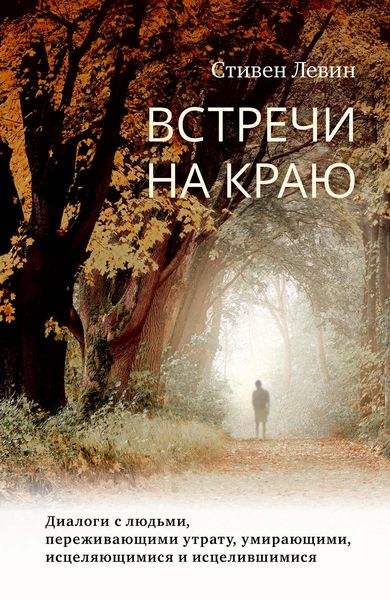 Обложка книги «Встречи на краю. Диалоги с людьми, переживающими утрату, умирающими, исцеляющимися и исцелившимися»