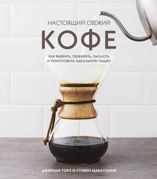 Обложка книги «Настоящий свежий кофе: как выбрать, обжарить, смолоть и приготовить идеальную чашку»