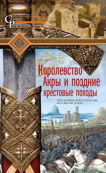 Обложка книги «Королевство Акры и поздние крестовые походы. Последние крестоносцы на Святой земле»