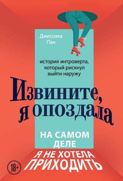 Обложка книги  «Извините, я опоздала. На самом деле я не хотела приходить. История интроверта, который рискнул выйти наружу»