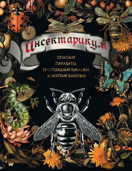 Обложка книги  «Инсектарикум. Опасные паразиты, плотоядные букашки и жуткие бабочки»