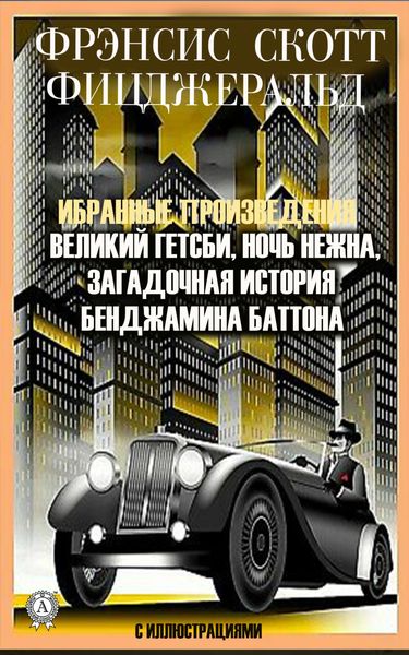 Обложка книги  «Избранные сочинения. Великий Гэтсби. Ночь нежна. Загадочная история Бенджамина Баттона. С иллюстрациями»