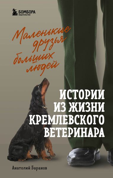 Обложка книги  «Маленькие друзья больших людей. Истории из жизни кремлевского ветеринара»