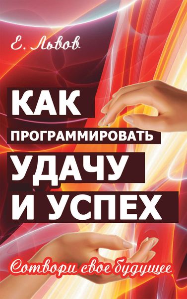 Обложка книги  «Как программировать удачу и успех. Сотвори свое будущее»