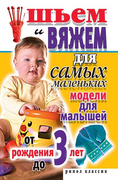 Обложка книги «Шьем и вяжем для самых маленьких. Модели для малышей от рождения до 3 лет»