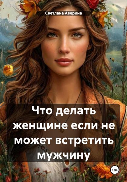Обложка книги  «Что делать женщине, если не может встретить мужчину»