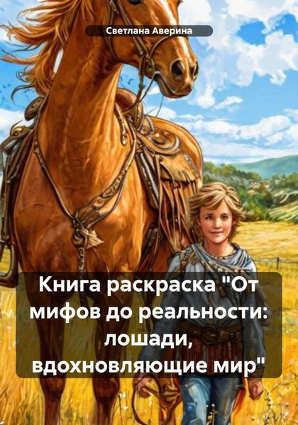 Обложка книги  «Книга раскраска. От мифов до реальности: лошади, вдохновляющие мир»