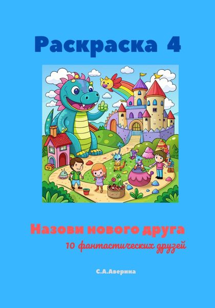 Обложка книги  «Раскраска 4. Назови нового друга. 10 фантастических друзей»