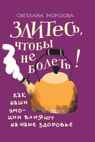 Обложка книги  «Злитесь, чтобы не болеть! Как наши эмоции влияют на наше здоровье»
