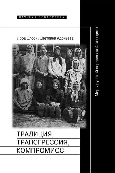 Обложка книги  «Традиция, трансгрессия, компромисc. Миры русской деревенской женщины»