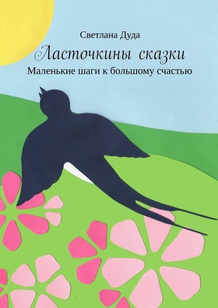 Обложка книги  «Ласточкины сказки. Маленькие шаги к большому счастью»