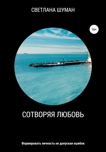 Обложка книги  «Сотворяя любовь. Формировать личность не допуская ошибок»