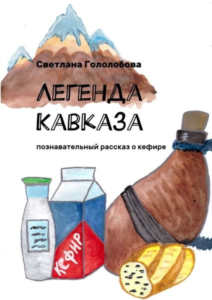 Обложка книги «Легенда Кавказа. Познавательный рассказ о кефире»