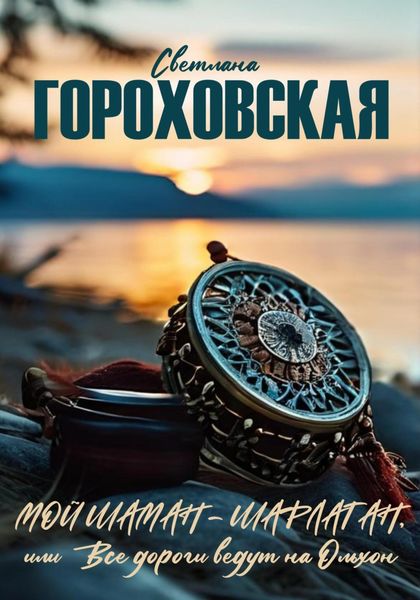 Обложка книги «Мой шаман – шарлатан, или Все дороги ведут на Ольхон»