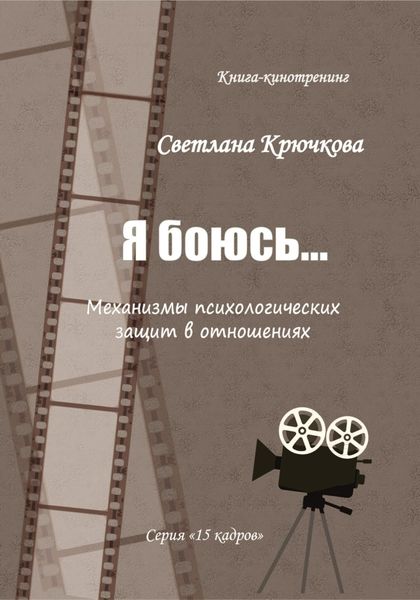 Обложка книги «Я боюсь… Механизмы психологических защит в отношениях»