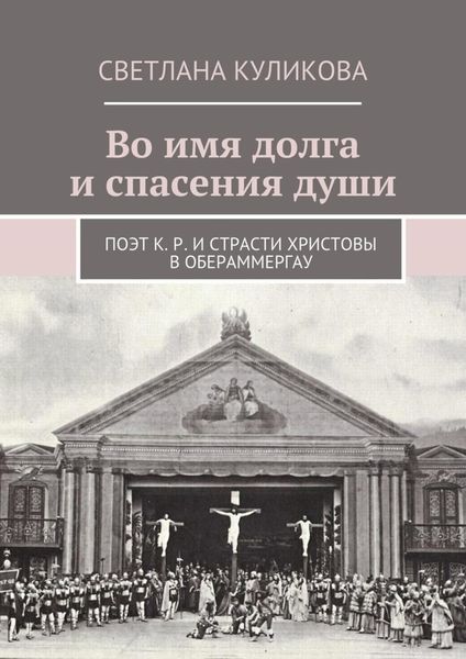 Обложка книги «Во имя долга и спасения души. Поэт К. Р. и Страсти Христовы в Обераммергау»