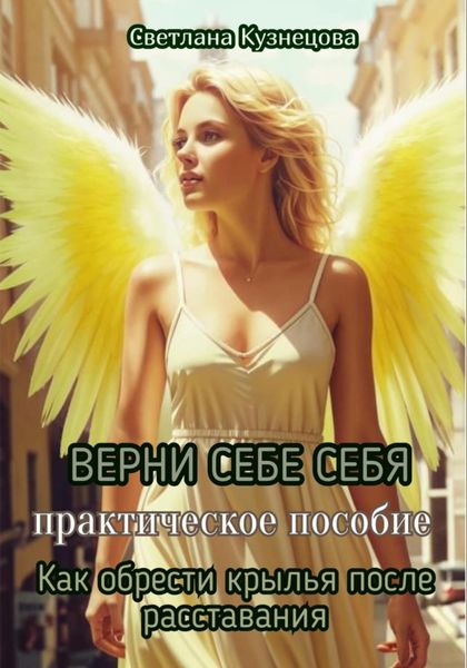 Обложка книги  «ВЕРНИ СЕБЕ СЕБЯ. Практическое пособие. Как обрести крылья после расставания»