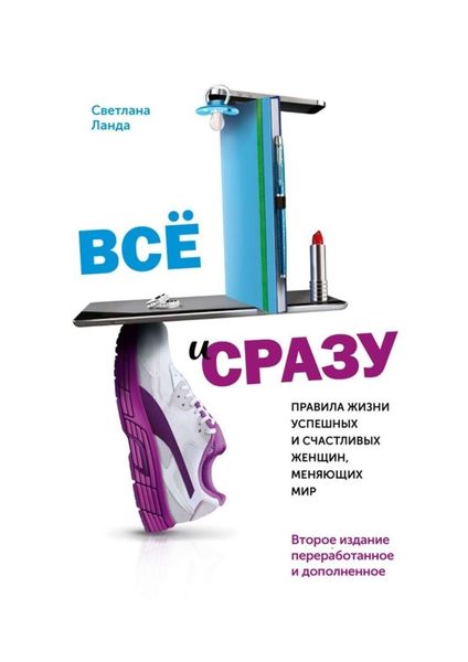 Обложка книги «Всё и сразу. Правила жизни успешных и счастливых женщин, меняющих мир. Второе издание, переработанное и дополненное»