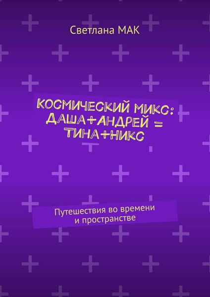 Обложка книги  «Космический микс: Даша+Андрей = Тина+Никс. Путешествия во времени и пространстве»