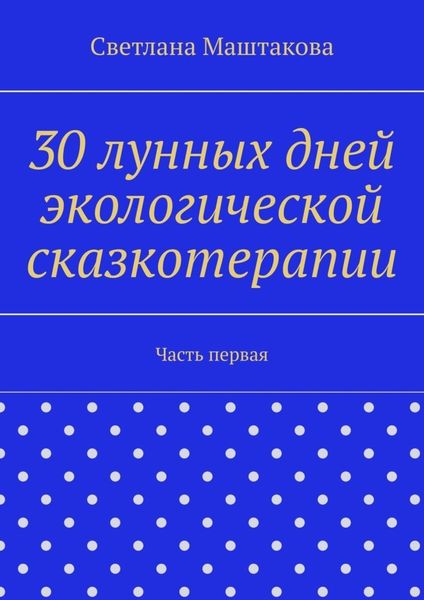 Обложка книги  «30 лунных дней экологической сказкотерапии. Часть первая»