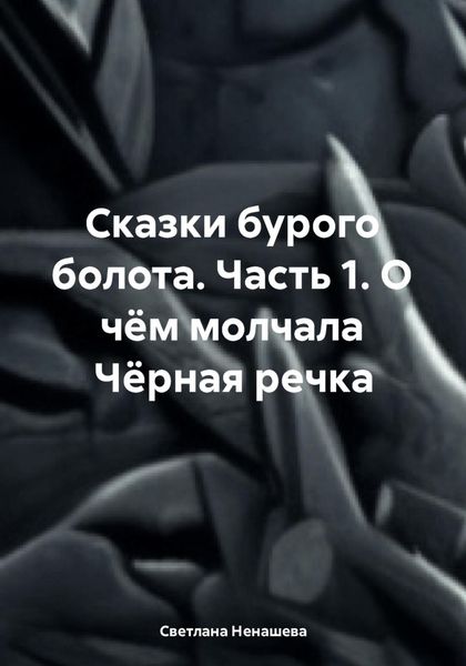 Обложка книги  «Сказки бурого болота. Часть 1. О чём молчала Чёрная речка»