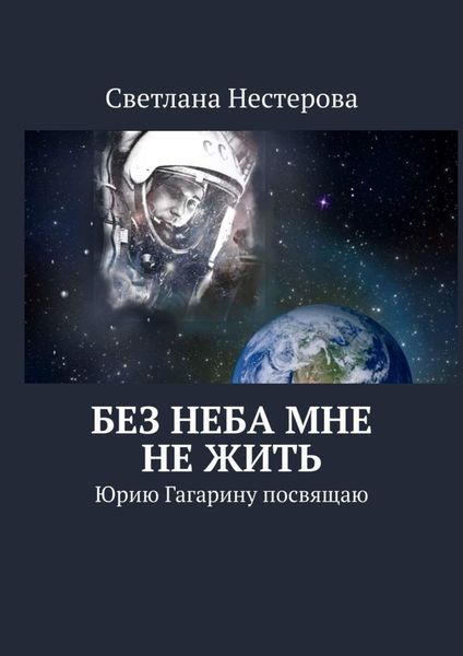 Обложка книги  «Без неба мне не жить. Юрию Гагарину посвящаю»